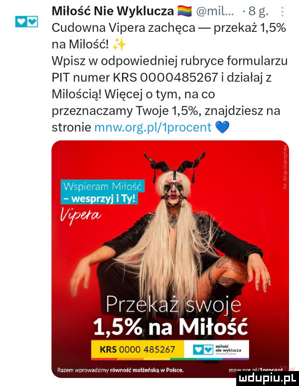 miłość nie wyklucza mil.   g. cudowna vipera zachęca przekaż    na miłość wpisz w odpowiedniej rubryce formularzu pit numer krs            i działaj z miłością więcej obym na co przeznaczamy twoje     znajdziesz na stronie mew olg pi  procent     na miłość razemwcmwzdzimyrńwnuść mxńzńxksznlxcn. i m. abakankami mdupiu. pl