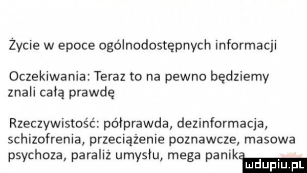 życie w epoce ogólnodostępnych informacji oczekiwania teraz to na pewno będziemy znali całą prawdę rzeczywistość półprawda dezinformacja schizofrenia przeciążenie poznawcze masowa psychoza paraliż umyslu mega paniom