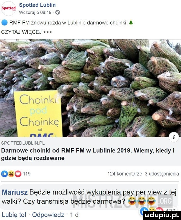 spotter lublin wczoraioos  e  . rmf fm znowu rozda w lublinie darmowe choinkl ą czytaj więcej chamkę n. e spottedlublinpl darmowe choinki od rmf fm w lublinie     . wiemy kiedy i gdzie będą rozdawane o         komentarze   udostępnienia mariusz będzie możliwość wykupienia phy per view   tej walki czy transmisja będzie darmowa     lunięto odpowiedz  d w