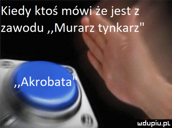 kiedy ktoś móvxźi że jest z zawodu murarz tynkarz