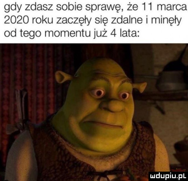 gdy zdasz sobie sprawę że    marca      roku zaczęły się zdalne i minęły od tego momentu już   lata