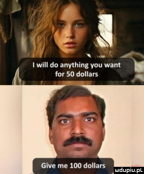 . abakankami i will do anything y-u want for    dollars gide me     dollars. amduplupl