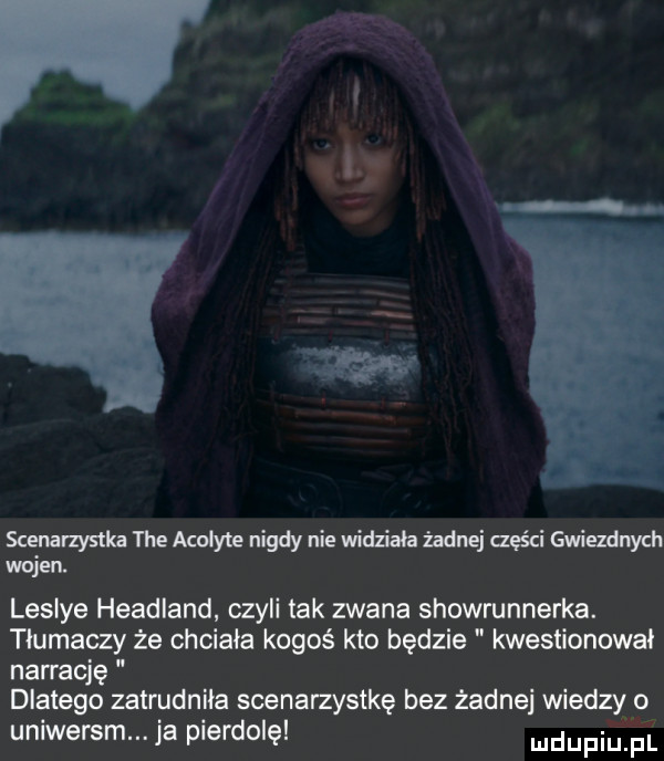 whmmmnigdynievńdziahźadmj cześciewiezdnych wen leslie headland czyli tak zwana showrunnerka. tłumaczy że chciała kogoś kto będzie kwestionował narrację dlatego zatrudniła scenarzystkę bez żadnej wiedzy o uniwersmu ja p erdmęl mdupiu. pl