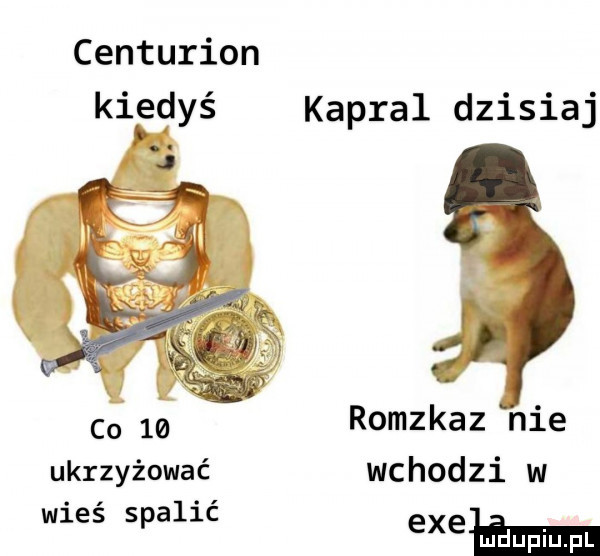 centurion kiedyś kapral dzisiaj co    romzkaz nie ukrzyżować wchodzi w wieś spalić exełe