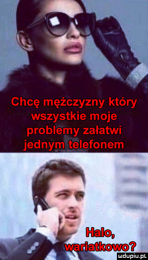 chcę mężczyzny który wszystkie moje problemy załatwi jednym telefonem