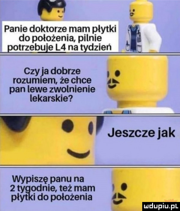 na panie doktorze mam plytki k do położenia pilnie potrzebnie l  na tydzień czy a dobrze. rozum em że chce pan lewe zwolnienie lekarskie p i. abakankami jeszcze jak v wypiszę panu na nlggłeżżmalm o   en a ł