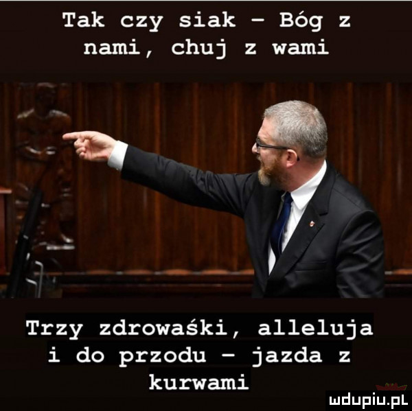 tak czy siak bóg z nami chuj z wami o trzy zdrowaśki alleluja i do przodu jazda z kurwami mduplu pl