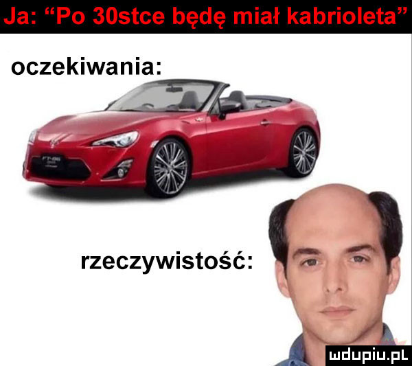 ja po    tee będę miał kabrioleta oczekiwania ma