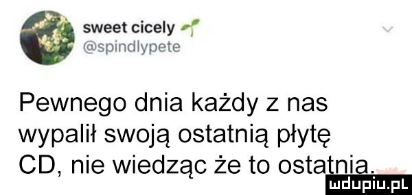 sweet ciceiy rcmnmciiypeio pewnego dnia każdy z nas wypalił swoją ostatnią płytę cd nie wiedz c że to ostatnia. a