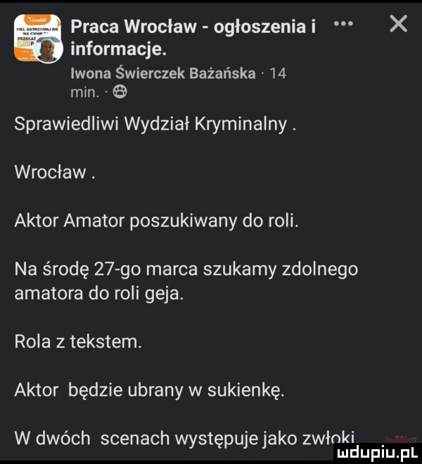 praca wrocław ogłoszenia i x informacje. iwona świerczek bużańska    mln. sprawiedliwi wydział kryminalny. wrocław. aktor amator poszukiwany do roli. na środę    go marca szukamy zdolnego amatora do roli geja. rola z tekstem. aktor będzie ubrany w sukienkę. w dwóch scenach występujejako zwłoki mduplu pl