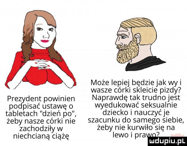 może lepiej będziejak wai wasze córki skleicie pizdy prez delt powinien naprawdę tak truanjest po pisać ustawę o wyed uk w ac seksu a lnie tabletach dzień po dziecko i nauczycie zeby nasze córki nie szacunku do samego siebie zachodziiyw żeby nie kurwico się na niechcianą ciążę lewo i naw