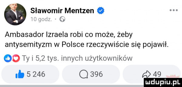 sławomir mentzen mam ambasador izraela robi co może żeby antysemityzm w polsce rzeczywiście się pojawił. co ty i     tysi innych użytkowników.       q