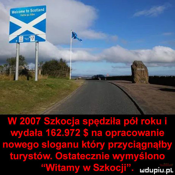 w      szkocja spędziła pół roku i wydała         na opracowanie nowego sloganu który przyciągnąłby turystów. ostatecznie wymyślono witamy w szkocji. wdaniu pl