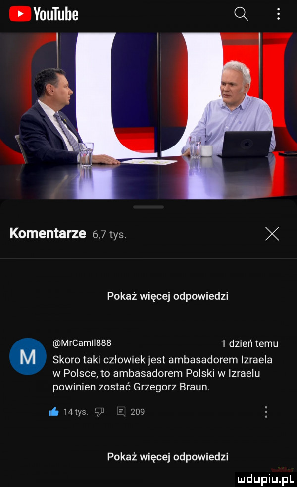 vautube q komentarze     tys. pokaż więcej odpowiedzi mrcamilebh   dzień temu. skoro taki cziowiekjesi ambasadorem izraela w polsce to ambasadorem pliski w izraelu powinien zostać grzegorz braun. i mlys l i     pokaż więcej odpowiedzi urdupiu pl