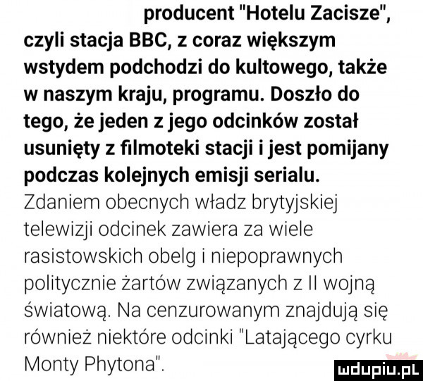producent hotelu zacisze czyli stacja bbc z coraz większym wstydem podchodzi do kultowego także w naszym kraju programu. doszło do tego że jeden z jego odcinków został usunięty z filmoteki stacji ijest pomijany podczas kolejnych emisji serialu. zdaniem obecnych władz brytyjskiej telewizji odcinek zawiera za wiele rasistowskich obelg i niepoprawnych politycznie żartów związanych z ii wojną światową. na cenzurowanym znajduja się równiez niektóre odcinki latającego cyrku manty phytona