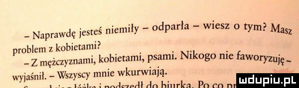 naprawdę iesrcś niemiły odparła wiesz o wm m acz problem z kabicmmi z mężczyznami kobietami aol. wszyscy mnie wkurwiają. jemu an biurka pn m n l ehjf ibj fil psami. nikogo nie fawel yzuję