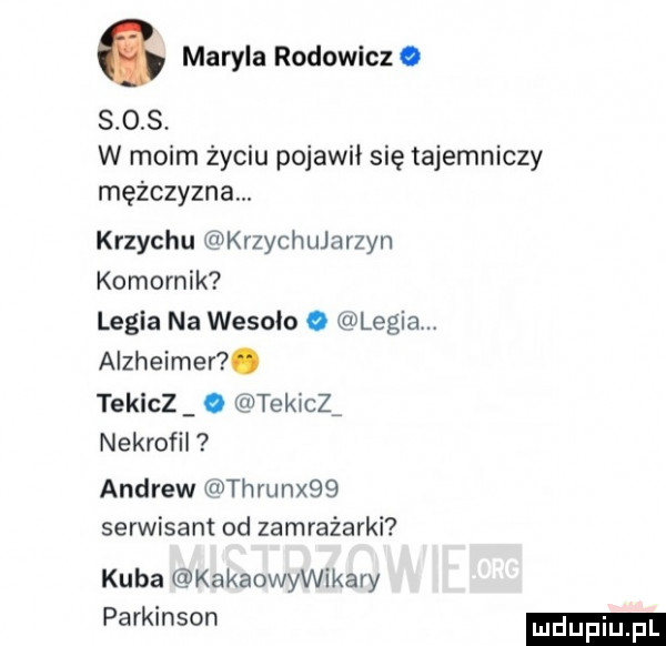 maryla rodowicz. s o s. w moim życiu pojawił się tajemniczy mężczyzna. krzychu krzychujarzyn komornik legia na wesoło o legia. alzheimer. tekicz. tekiczi nekrofil andrew thrunx   serwisant od zamrażarki kuba kakaowywikary parkinson