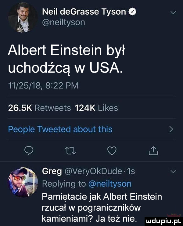 neil degrasie tyson o v neiltyson albert einstein był uchodźcą w usa.               pm     k retweets    k limes people tweeted abort tais o a greg veryokdude  s v replying to neiltyson pamiętacie jak albert einstein rzucał w pograniczników kamieniami ja też nie. dupqul