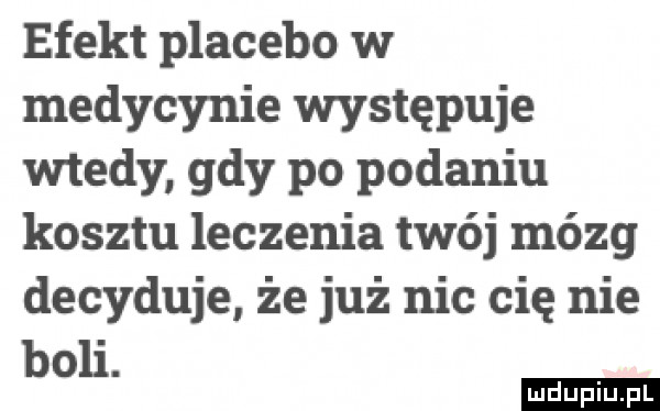 efekt placebo w medycynie występuje wtedy gdy po podaniu kosztu leczenia twój mózg decyduje że już nic cię nie boli