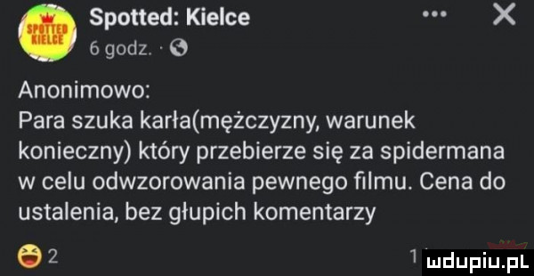 spotted kielce x   godz anonimowo para szuka karła mężczyzny warunek konieczny który przebierze się za spidermana w celu odwzorowania pewnego filmu. cena do ustalenia bez głupich komentarzy