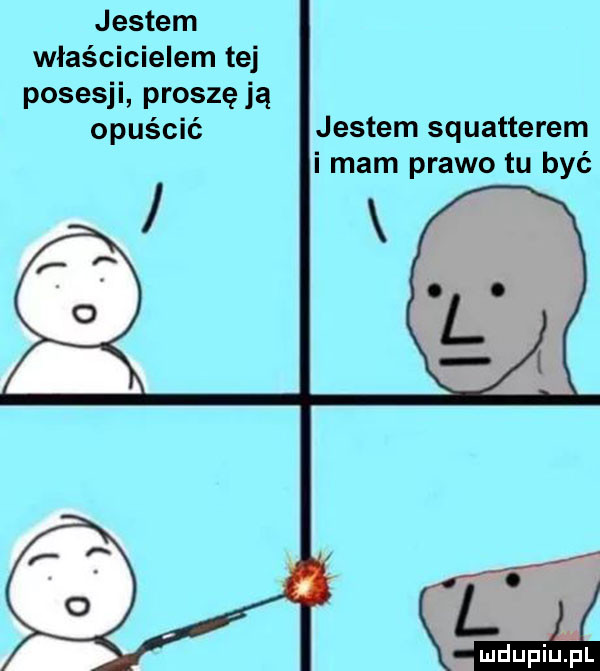 jestem właścicielem tej posesji proszę ją opuścić jestem squatterem i mam prawo tu być