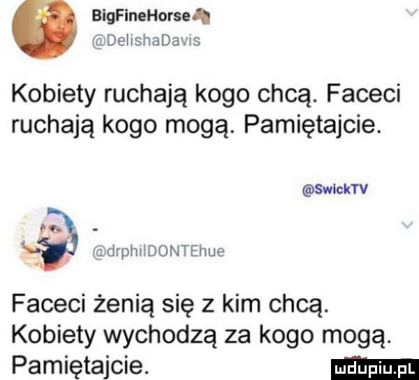 bigfinehorseh deiishadaws kobiety ruchają kogo chcą. faceci ruchają kogo mogą. pamiętajcie. m. g drphildontehue faceci żenią się z kim chcą. kobiety wychodzą za kogo mogą. pamiętajcie. swlcktv
