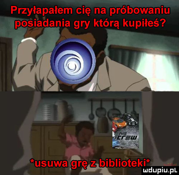 przyłapałem cię na próbowaniu posiadkąnia gry którą kupiłeś i usuwa g relzpibliotekﬁ mdupiﬁpl