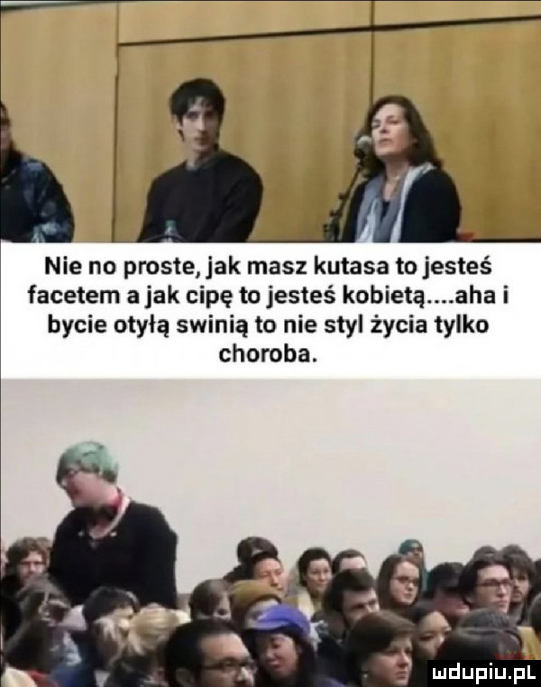 nie no proste jak masz kutasa to jesteś facetem a jak cipę to jesteś kobietą aha i bycie omylą swinią to nie styl życie tylko choroba