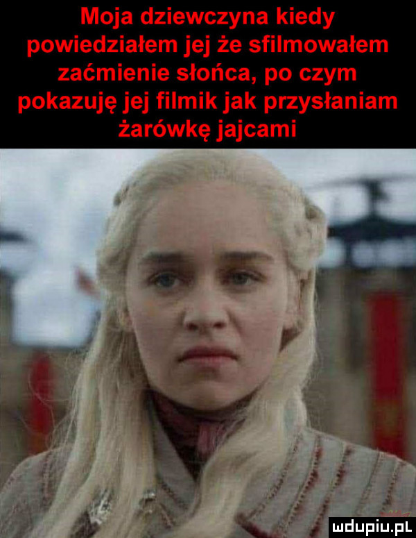 moja dziewczyna kiedy powiedziałem jej że sfilmowałem zaćmienie słońca po czym pokazuję jej filmik jak przysłaniam żarówkę jajcami fi a