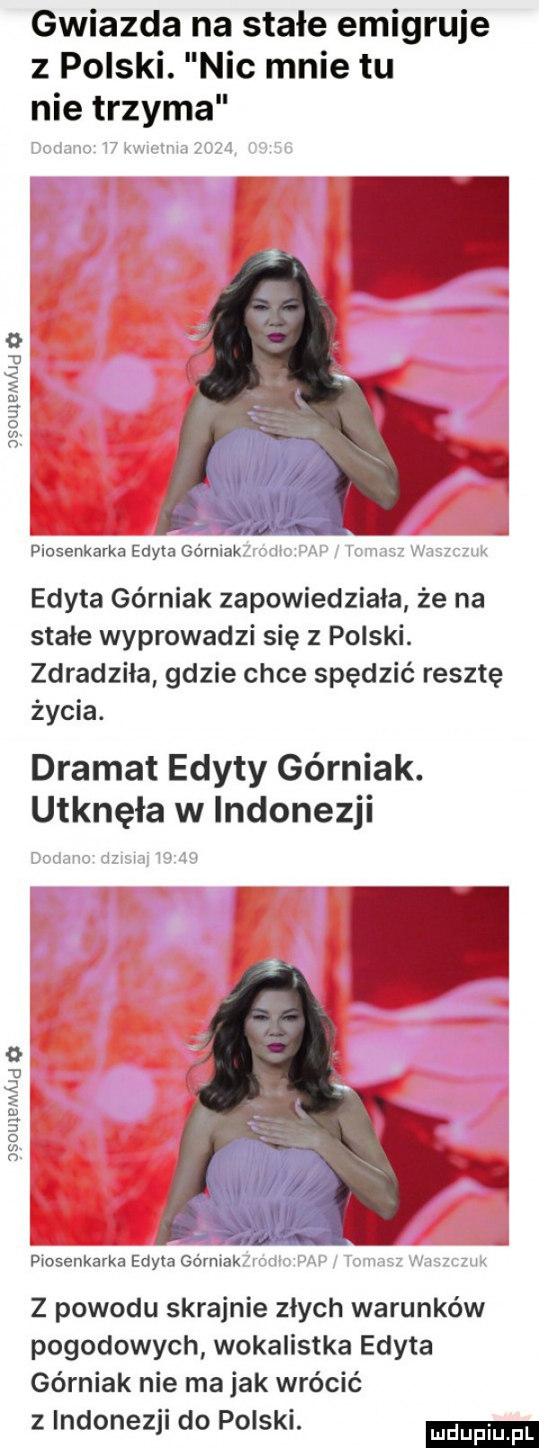 osouwnwd o gsouxemajd gwiazda na stałe emigruje z polski. nic mnie tu nie trzyma dodoma w kwictma      i mi piosenkarka edyta górniakzrodicśwv iomnsz waszzzm edyta górniak zapowiedziała że na stałe wyprowadzi się z polski. zdradziła gdzie chce spędzić resztę życia. dramat edyty górniak. utknęła w indonezji dodano dzisiaj       piosenkarka edyta górniaklicdto pam tomasz wazzcmm z powodu skrajnie złych warunków pogodowych wokalistka edyta górniak nie ma jak wrócić z indonezji do polski