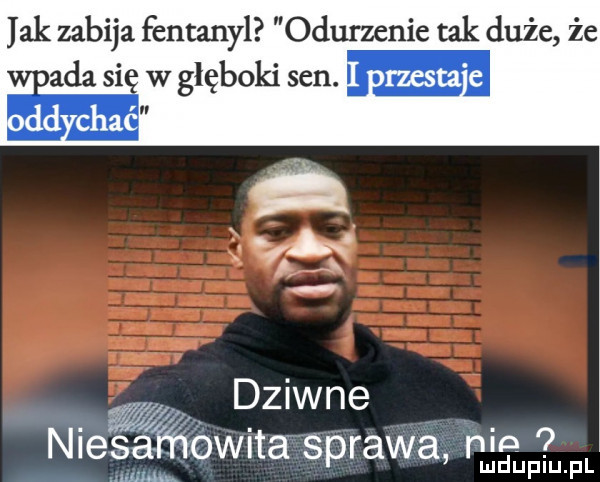 jak zabija fentanyl odurzenie tak duże że ada si w głęboki sen. m ii e e e w dziwne nlesafhowna sprawa nia upiu. pl