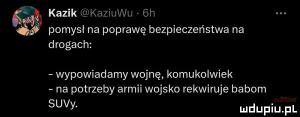 kazik eukaziuwu  h pomysł na poprawę bezpieczeństwa na drogach wypowiadamy wojnę komukolwiek na potrzeby armii wojsko rekwiruje babom suvy
