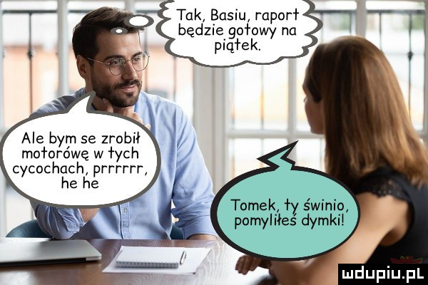 tak basiu raporł będzie godowy na piqłek. ale bym se zrobił mołorówę w łych cycuchach prrrrrr he he tomek ł świnio pomyliłas dymki