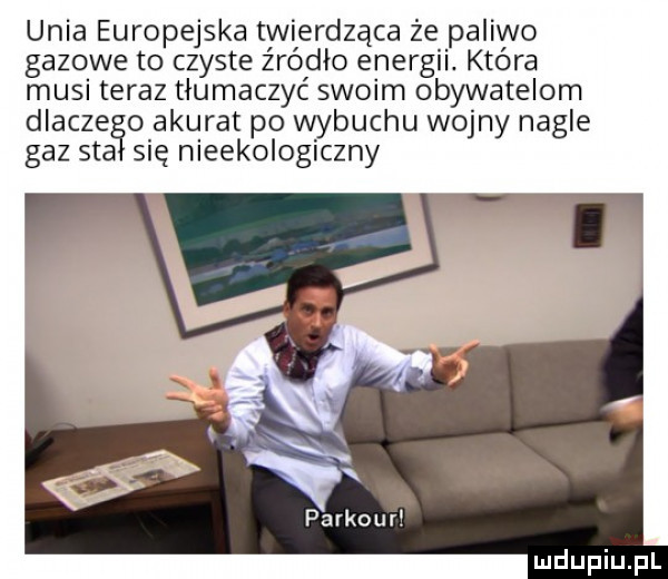 unia europejska twierdząca że paliwo gazowe to czyste źródło energii która musi teraz tłumaczyć swoim obywatelom dlaczego akurat po wybuchu wojny nagle gaz st się nieekologiczny parkour