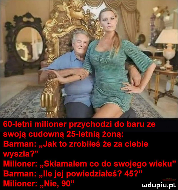 v so istni mllloner przychodzi do baru ze swoją cudowną    ietnią żoną barman jak to zrobiłeś że za ciebie wyszła milioner skiamaiem co do swojego wieku ile jej powiedziałeś