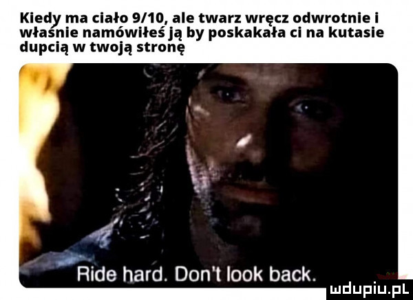 kiedy ma ciało      ale twarz wręcz odwrotnie i władnie namówiłeś ją by poskakala ci na kutasie dupcią w twoją strunę d rade hord. don t look beck. mduplu pl