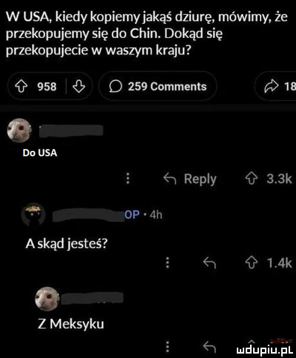 w usa kiedy kopiemyjakąś dziurę mówimy że przekopujemy się do chin. dokąd się przekopujecie w waszym kraju         commems a a. douga w repry    k op  h a skąd jesteś z meksyku w    k gn miłpiijil