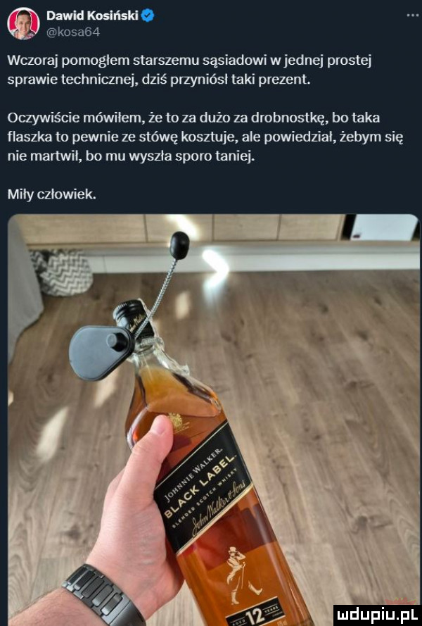 wczoraj pomoglem starszemu sasiadowi wrednej prostej sprawie technicznej dziś przyniósł taki prezent. oczywiście mówiłem że to za dużo za drobnostkę bo taka flaszka to pewnie ze stówę kosztuje ale powiedzial żebym się nie martwił bo mu wyszla sporo taniej. mity człowiek