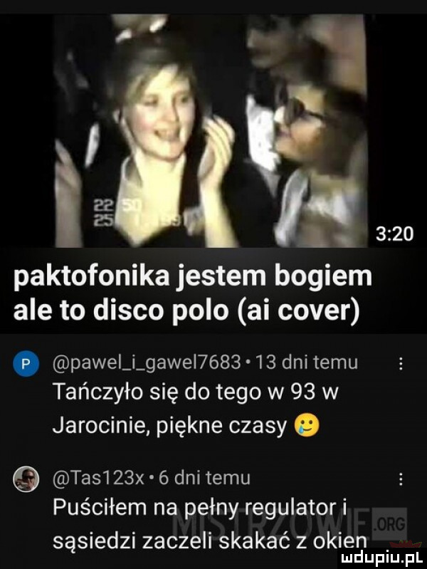 i i paktofonika jestem bogiem ale to disco polo ai cover. pawii i gawel        dni temu tańczyło się do tego w    w jarocinie piękne czasy   tas   x   dni temu puściłem na pełny regulator i sąsiedzi zaczeli skakać z okien mduplu pl