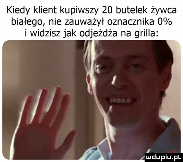 kiedy klient kupiwszy    butelek żywca białego nie zauważył oznacznika   i widzisz jak odjeżdża na grilla