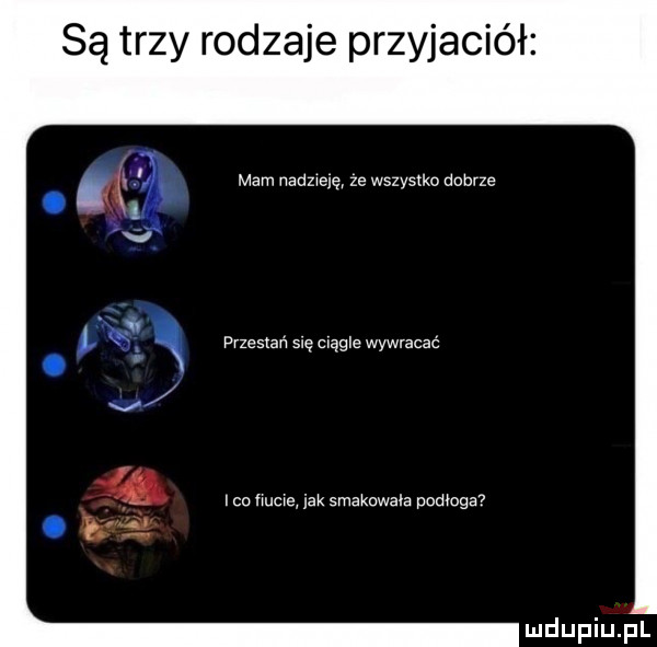 są trzy rodzaje przyjaciół mam manuelę ze wszystko dobrze przesuw s e ciągle wywrzczc co mime jak smakowała pomoga