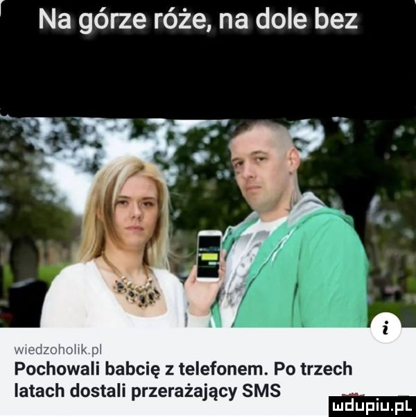 r na górze róże na dole bez pochowali babcię telefonem. po trzech latach dostali przerażający sms