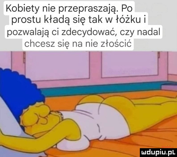 kobiety nie przepraszają. po prestu kładą się tak w łóżku i pozwalają ci zdecydować czy nadal chcesz się na nie znos cic rx