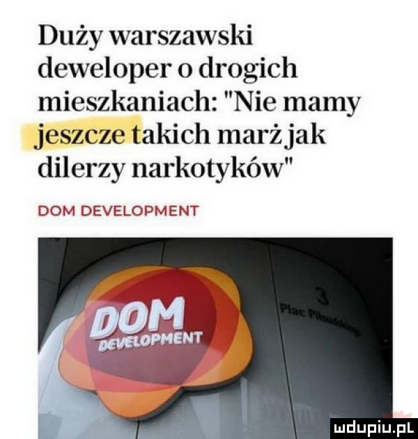 duży warszawski deweloper   drogich mieszkaniach nie mamy jeszcze takich marż jak dilerzy narkotyków dom development