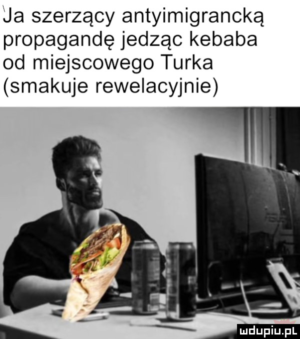 ua szerzący antyimigrancką propagandę jedząc kebaba od miejscowego turka smakuje rewelacyjnie