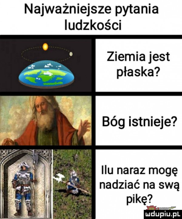 najważniejsze pytania ludzkości ziemia jest płaska bóg istnieje idu naraz mogę nadziać na swą pikę