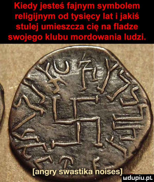 kiedy jesteś fajnym symbolem religijnym od tysięcy lat ijakiś stalej umieszcza cię na fladze swojego klubu mordowania ludzi. a nóises umdupiu. pl