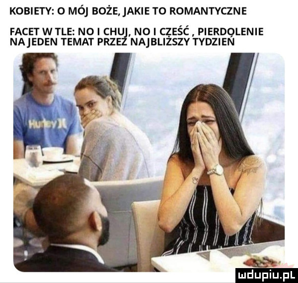 kobiety   mój soje jakie to romantyczne facetwtle no i chu nai cześć pierdolenie najeden temat prze najbliższy tydzien