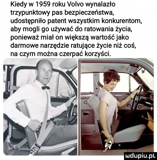 kiedy w      roku volvo wynalazło trzypunktowy pas bezpieczeństwa udostępniło patent wszystkim konkurentom aby mogli go używać do ratowania życia ponieważ miał on większą wartość jako darmowe narzędzie ratujące życie niź coś na czym można czerpać korzyści