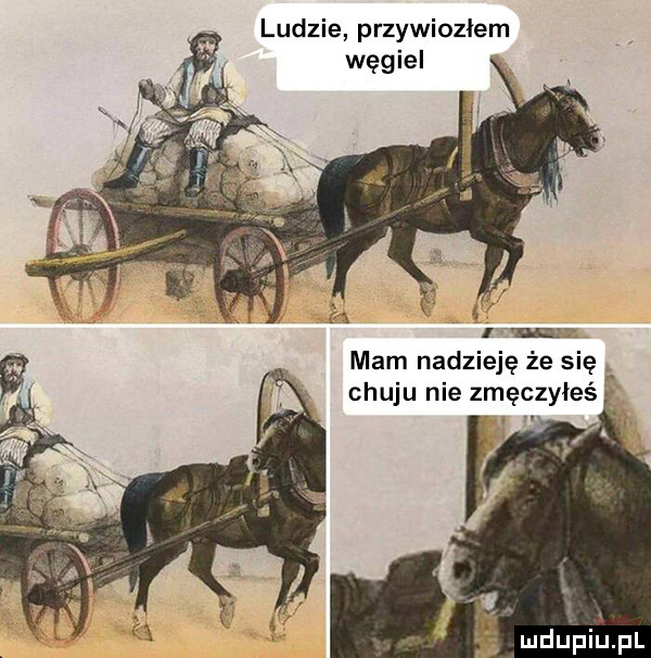 ludzie przywiozłem węgiel ﬂux mam nadzieję że się chuju nie zmęczyłeś